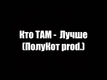 Кто ТАМ - Лучше (ПолуКот prod.)