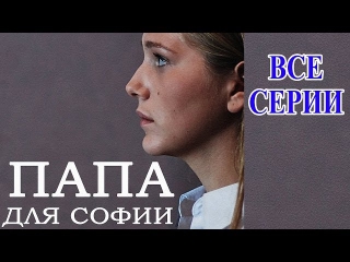 Папа для Софии. Все 4 серии. 3-х часовая мелодрама сериал 2014