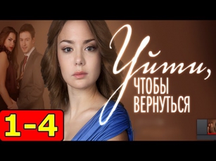 Уйти, чтобы вернуться 1,2,3,4 серия (2014) смотреть онлайн мелодрама сериал