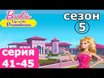 Барби Жизнь в доме мечты сезон 5 (41-45 серия) - Barbie Life in The Dreamhouse на русском сезон 5