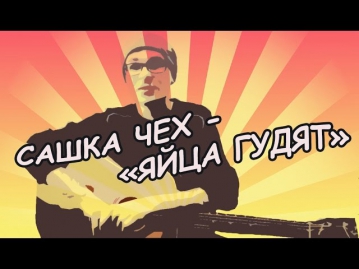 Сашка Чех - Яйца гудят