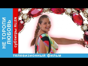 Не Торопи Любовь / Don’t Rush into Love. Фильм. StarMedia. Лирическая Комедия. 2008