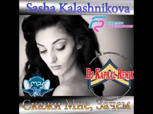 Sasha Kalashnikova   Скажи мне  зачем Dj Kapral Remix