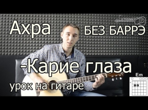 Ахра - Карие глаза (урок на гитаре БЕЗ БАРРЭ) Разбор