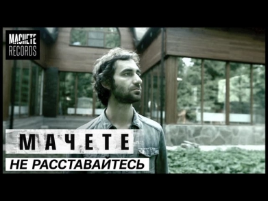 МАЧЕТЕ -  Не расставайтесь (OFFICIAL VIDEO)