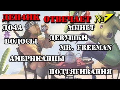 Ден4ик отвечает #7:  Девушки,  До4а, Американцы, Минет,  Mr. Freeman, Википедия, Кофе