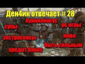 Денчик отвечает # 28: Супы, Экстрасенсы, Куннилингус, Пиво, Быть сильным, PC игры, Кредит банку