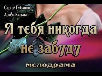 Русский кинофильм про любовь  Я тебя никогда не забуду  2013  Мелодрама