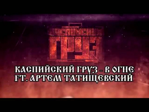 Каспийский Груз   В огне ft  Артем Татищевский