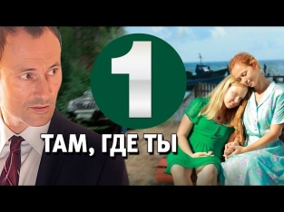 Там, где ты 1 серия сериал, 2014 мелодрама,17.03.2014