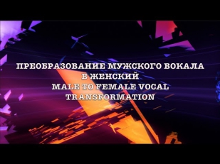 Превращаем мужской голос в женский. Male to female vocal transformation.