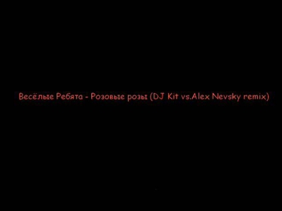 Весёлые Ребята - Розовые розы (DJ Kit vs.Alex Nevsky remix)